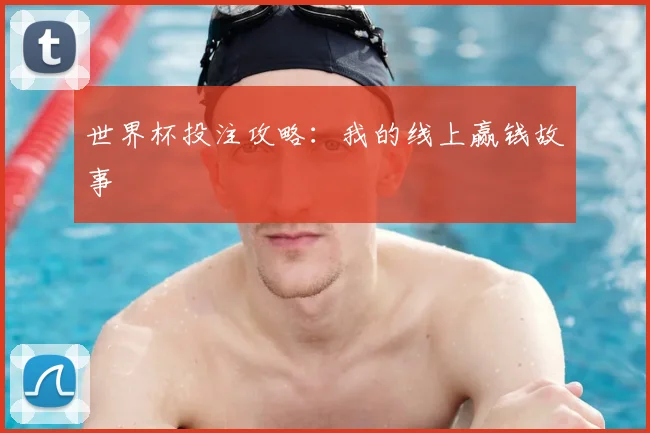 世界杯投注攻略：我的线上赢钱故事