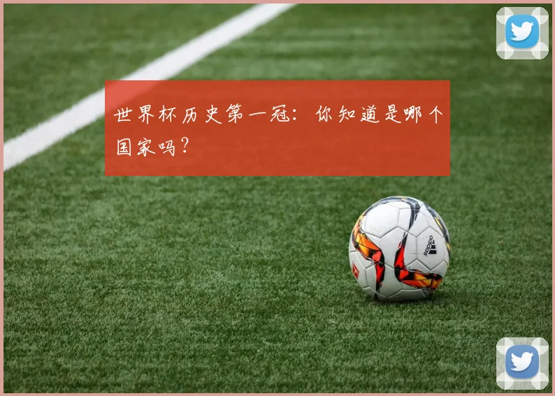 世界杯历史第一冠：你知道是哪个国家吗？