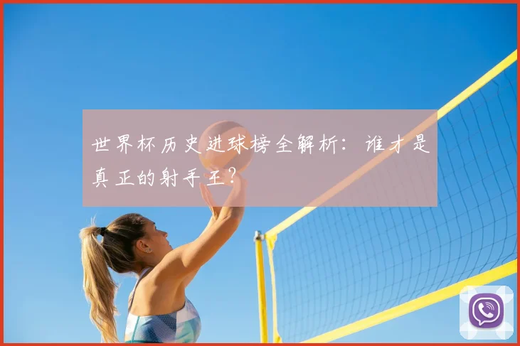 世界杯历史进球榜全解析：谁才是真正的射手王？