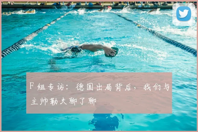 F 组专访:德国出局背后,我们与主帅勒夫聊了聊