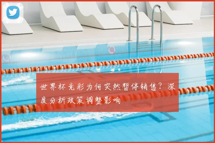 世界杯竞彩为何突然暂停销售?深度分析政策调整影响