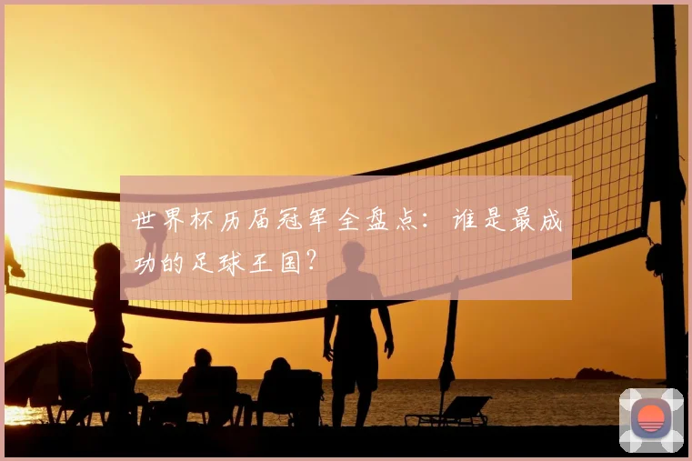 世界杯历届冠军全盘点：谁是最成功的足球王国？