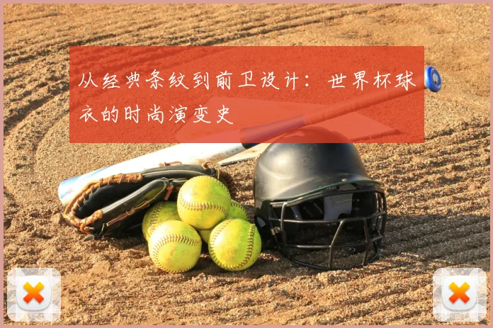 从经典条纹到前卫设计：世界杯球衣的时尚演变史