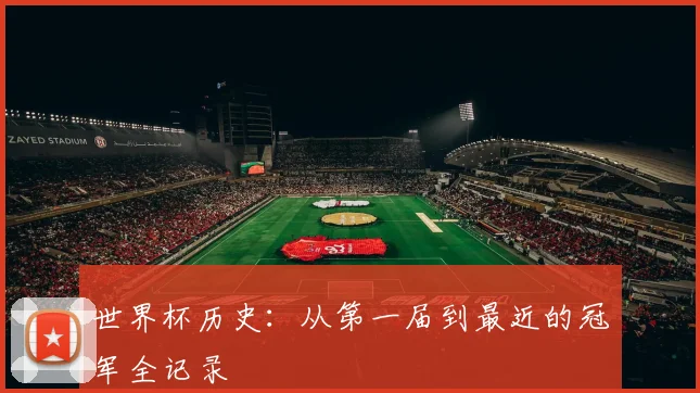 世界杯历史：从第一届到最近的冠军全记录