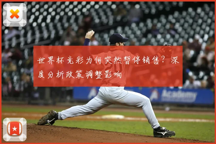世界杯竞彩为何突然暂停销售?深度分析政策调整影响