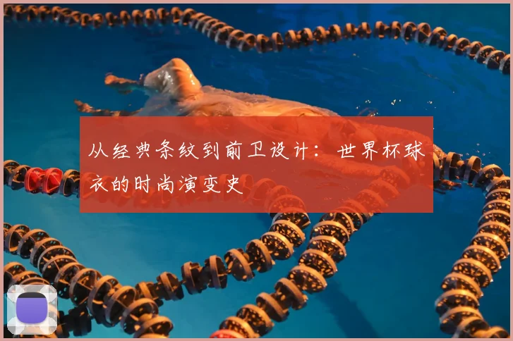 从经典条纹到前卫设计：世界杯球衣的时尚演变史