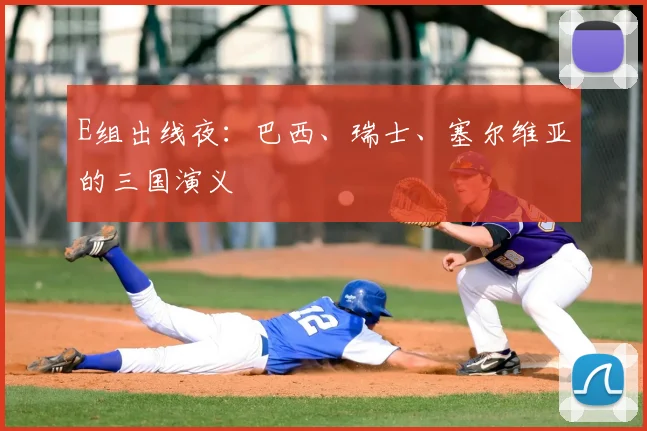 E组出线夜：巴西、瑞士、塞尔维亚的三国演义
