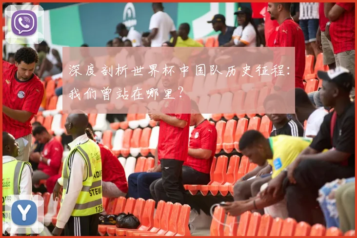 深度剖析世界杯中国队历史征程：我们曾站在哪里？