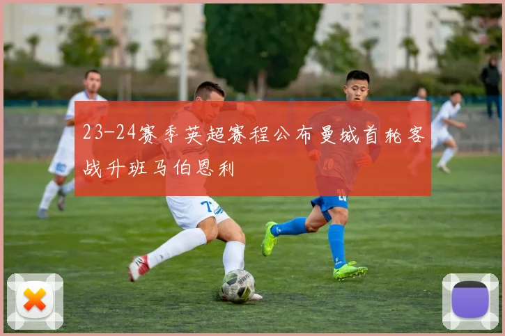 23-24赛季英超赛程公布曼城首轮客战升班马伯恩利