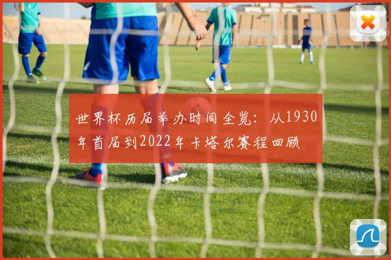 世界杯历届举办时间全览：从1930年首届到2022年卡塔尔赛程回顾