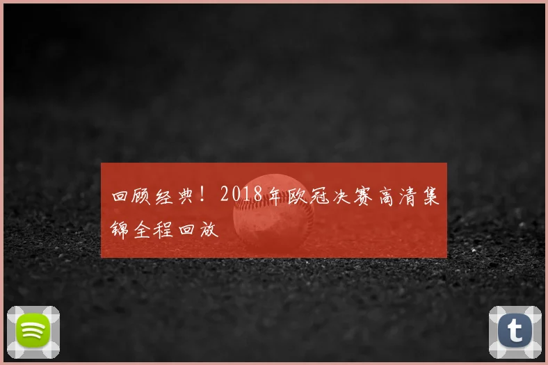 回顾经典！2018年欧冠决赛高清集锦全程回放