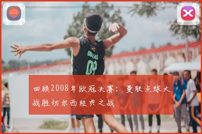 回顾2008年欧冠决赛：曼联点球大战胜切尔西经典之战