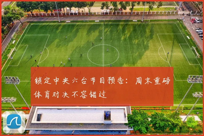 锁定中央六台节目预告:周末重磅体育对决不容错过