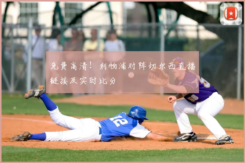 免费高清！利物浦对阵切尔西直播链接及实时比分