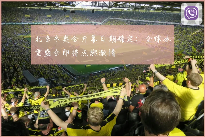 北京冬奥会开幕日期确定：全球冰雪盛会即将点燃激情
