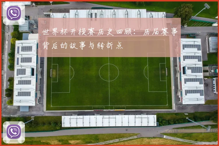 世界杯开模赛历史回顾：历届赛事背后的故事与转折点