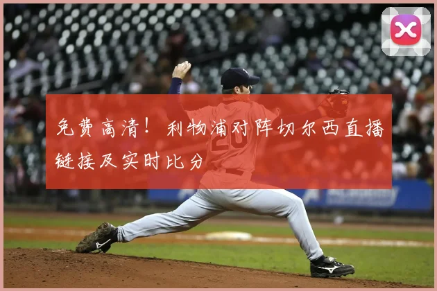 免费高清！利物浦对阵切尔西直播链接及实时比分
