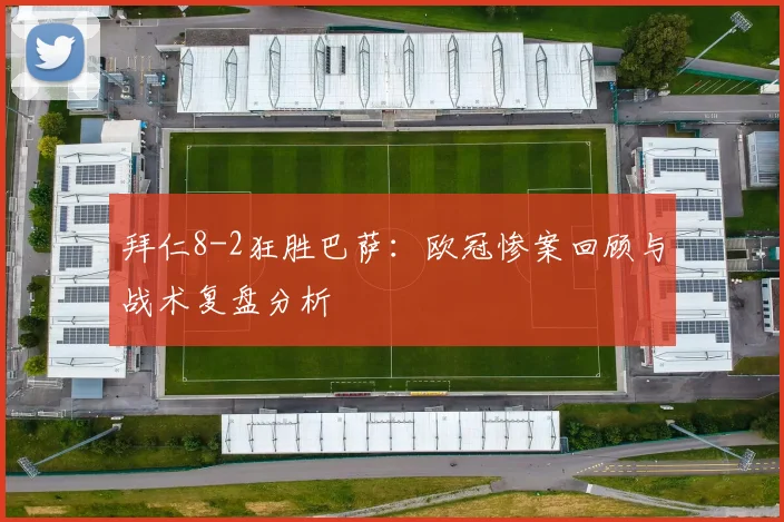 拜仁8-2狂胜巴萨：欧冠惨案回顾与战术复盘分析