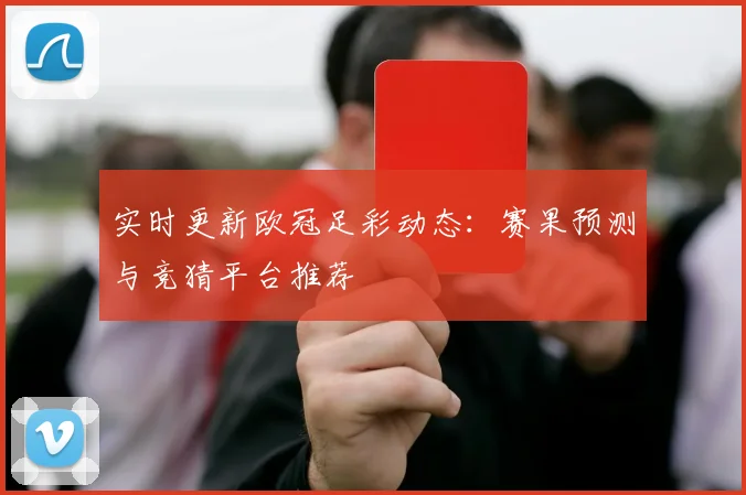 实时更新欧冠足彩动态：赛果预测与竞猜平台推荐