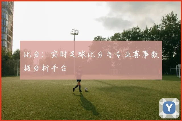 比分：实时足球比分与专业赛事数据分析平台