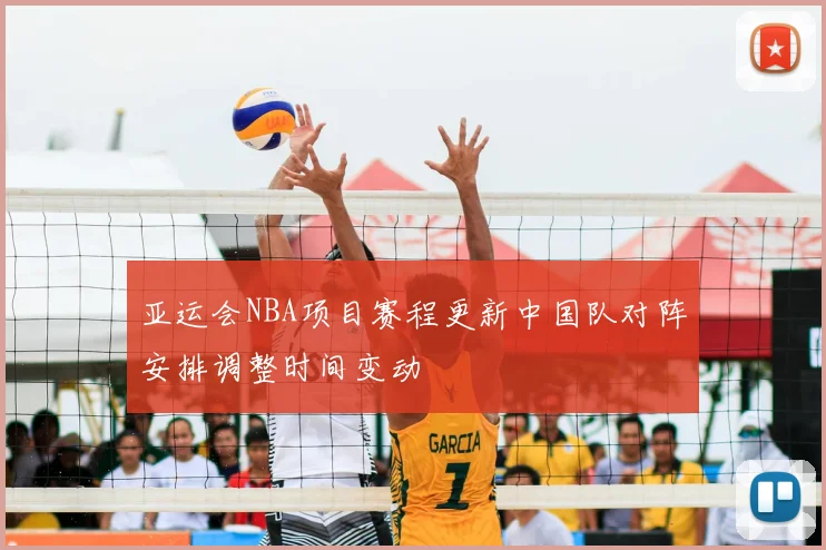 亚运会NBA项目赛程更新中国队对阵安排调整时间变动