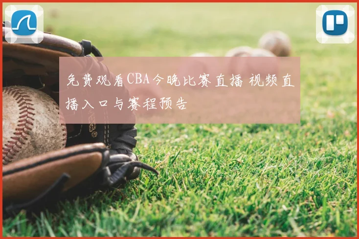 免费观看CBA今晚比赛直播 视频直播入口与赛程预告