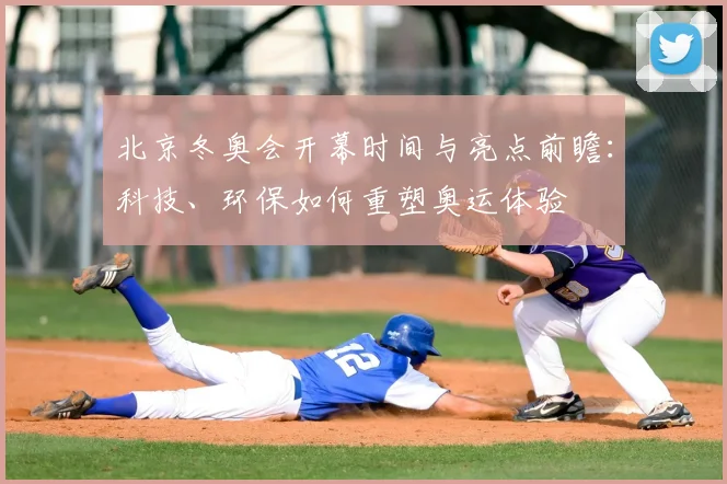 北京冬奥会开幕时间与亮点前瞻：科技、环保如何重塑奥运体验