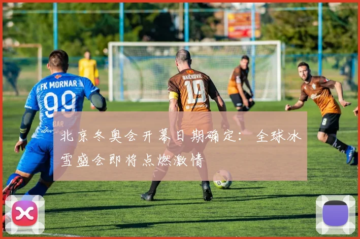 北京冬奥会开幕日期确定：全球冰雪盛会即将点燃激情