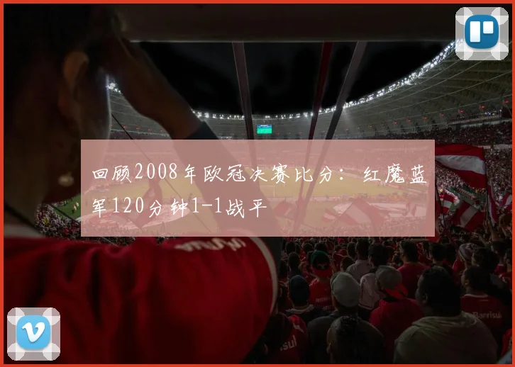 回顾2008年欧冠决赛比分：红魔蓝军120分钟1-1战平