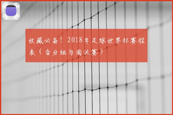 收藏必备！2018年足球世界杯赛程表（含分组与淘汰赛）