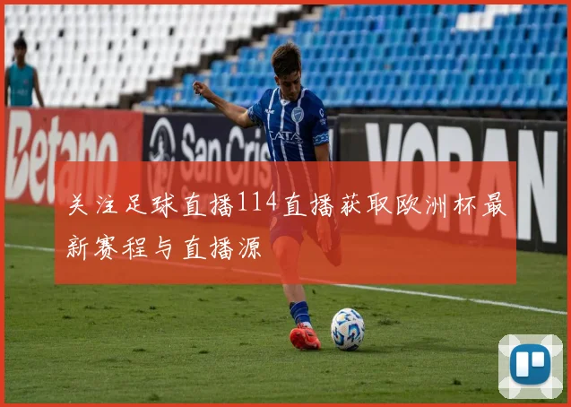 关注足球直播114直播获取欧洲杯最新赛程与直播源