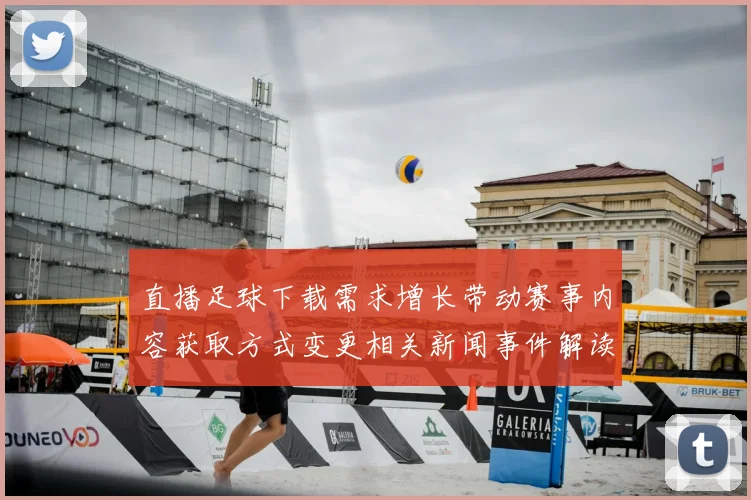 直播足球下载需求增长带动赛事内容获取方式变更相关新闻事件解读