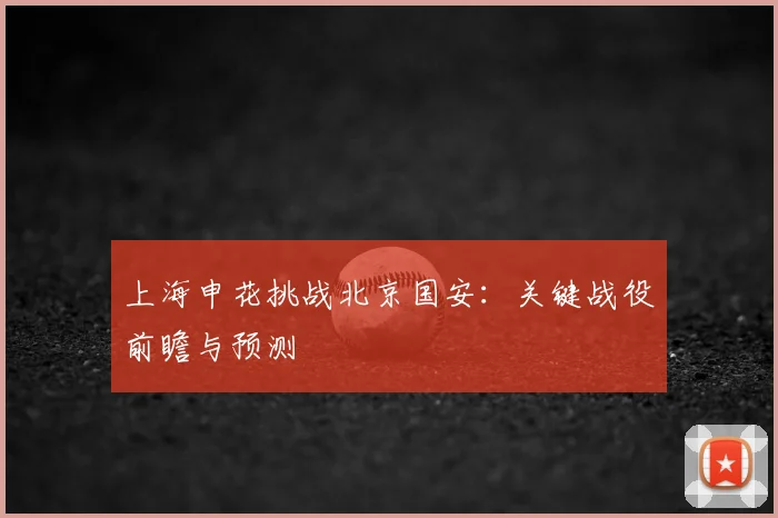 上海申花挑战北京国安：关键战役前瞻与预测