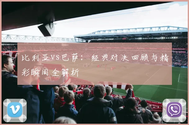 比利亚vs巴萨:经典对决回顾与精彩瞬间全解析