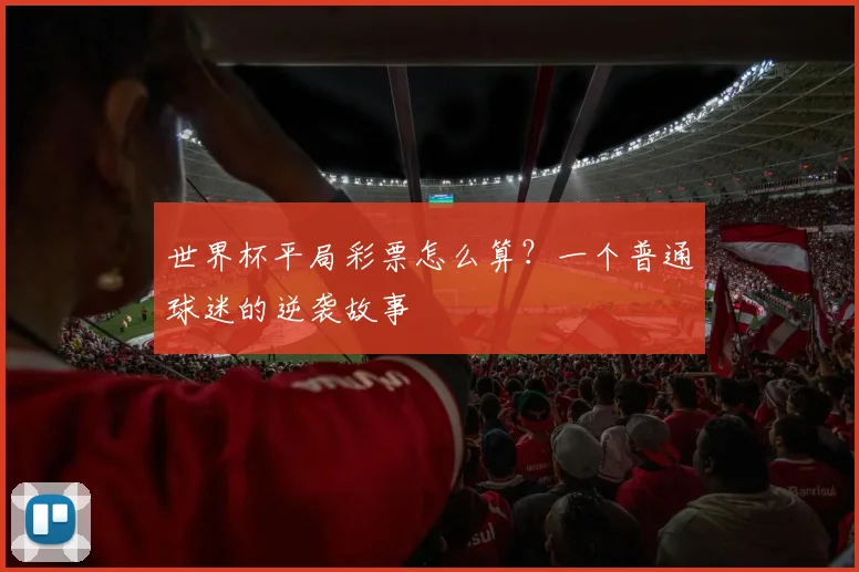 世界杯平局彩票怎么算？一个普通球迷的逆袭故事