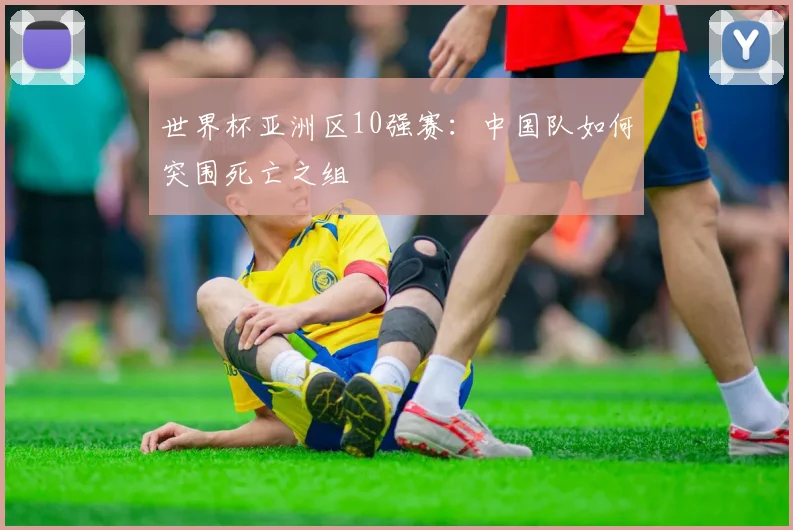 世界杯亚洲区10强赛：中国队如何突围死亡之组