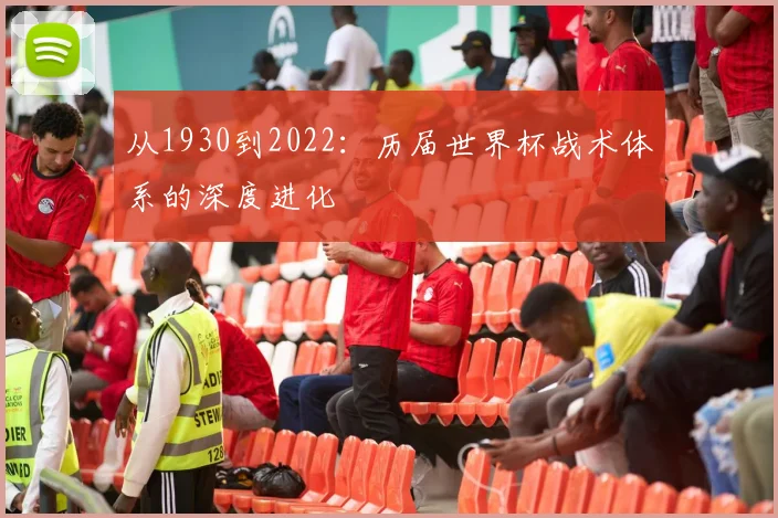 从1930到2022：历届世界杯战术体系的深度进化