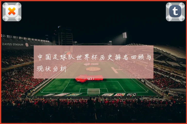 中国足球队世界杯历史排名回顾与现状分析