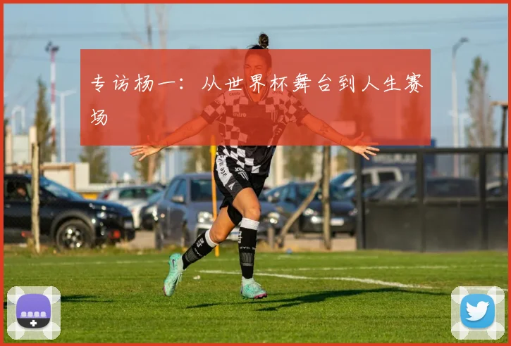 专访杨一：从世界杯舞台到人生赛场