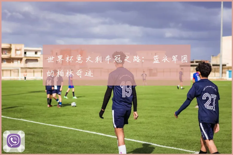世界杯意大利夺冠之路：蓝衣军团的柏林奇迹