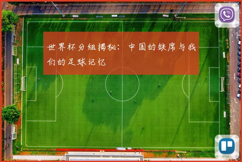 世界杯分组揭秘：中国的缺席与我们的足球记忆