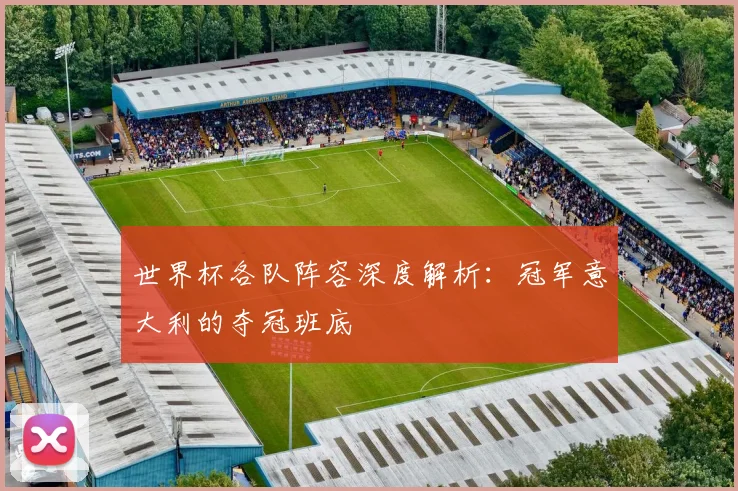 世界杯各队阵容深度解析：冠军意大利的夺冠班底