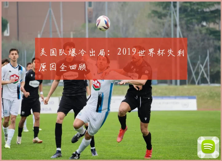 美国队爆冷出局：2019世界杯失利原因全回顾
