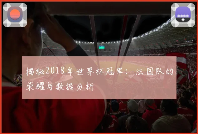 揭秘2018年世界杯冠军：法国队的荣耀与数据分析