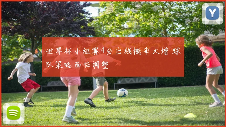 世界杯小组赛4分出线概率大增 球队策略面临调整