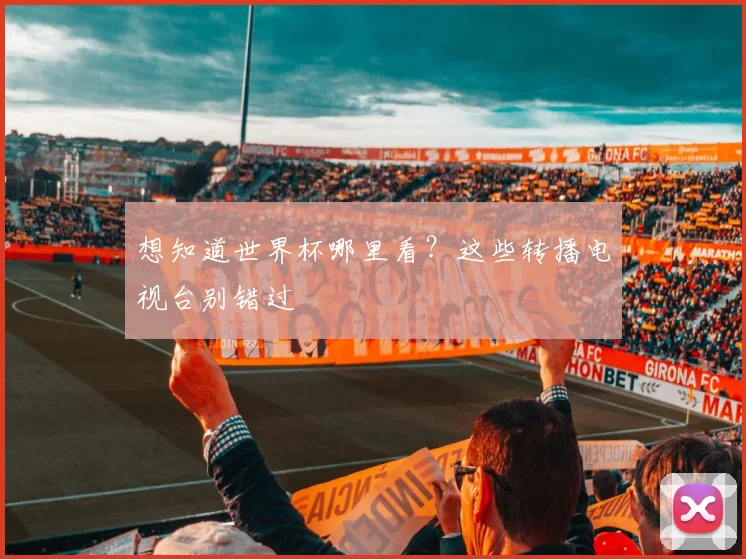 想知道世界杯哪里看？这些转播电视台别错过